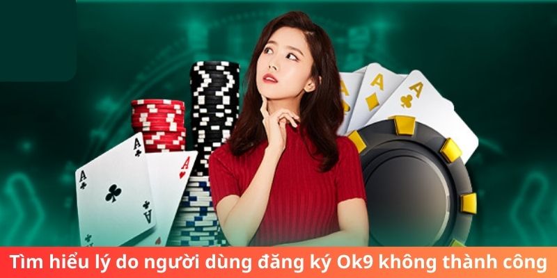 Tìm hiểu lý do người dùng đăng ký Ok9 không thành công