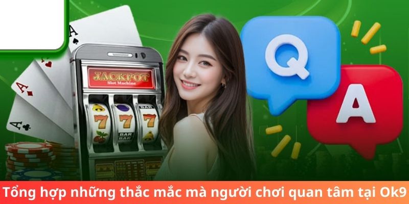 Tổng hợp những thắc mắc mà người chơi quan tâm tại Ok9