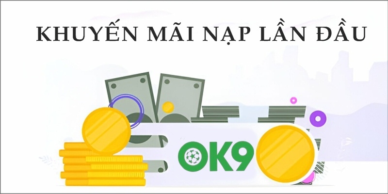 Khuyến Mãi Nạp Lần Đầu Nhận Thưởng Giá Trị Tại OK9