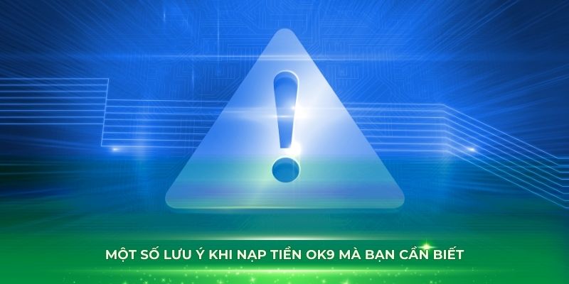 Một số lưu ý khi nạp tiền OK9 mà bạn cần biết